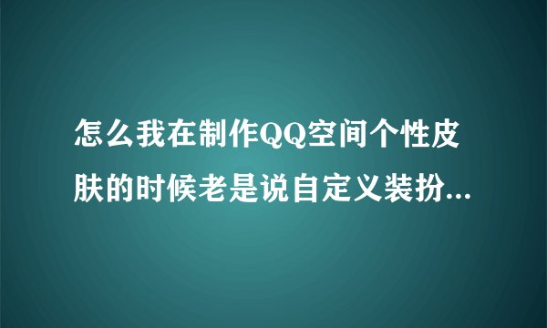 怎么我在制作QQ空间个性皮肤的时候老是说自定义装扮没有成功获取？