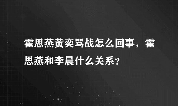 霍思燕黄奕骂战怎么回事，霍思燕和李晨什么关系？