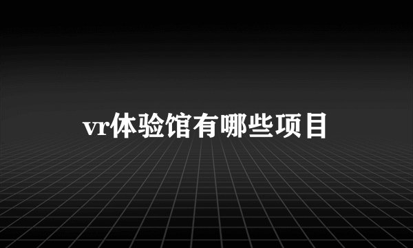 vr体验馆有哪些项目