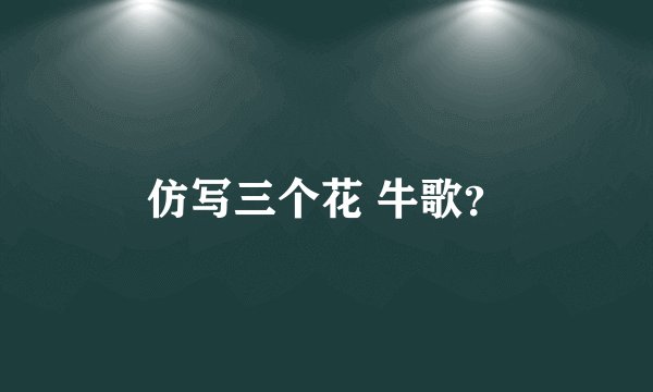 仿写三个花 牛歌？