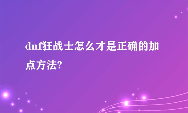 dnf狂战士怎么才是正确的加点方法?