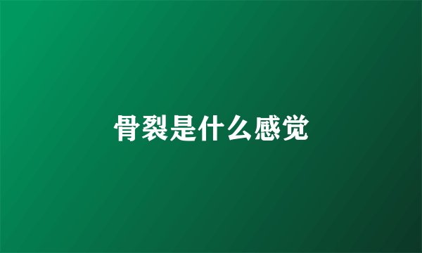 骨裂是什么感觉