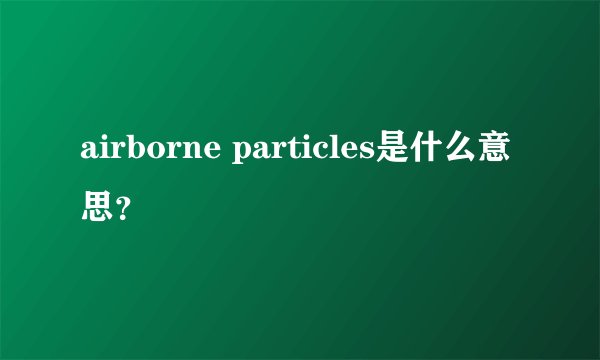 airborne particles是什么意思？