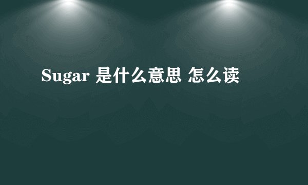 Sugar 是什么意思 怎么读