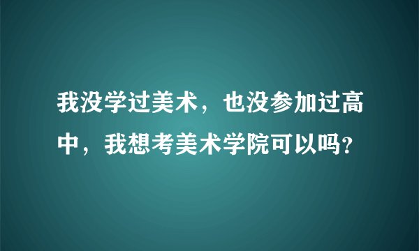 我没学过美术，也没参加过高中，我想考美术学院可以吗？