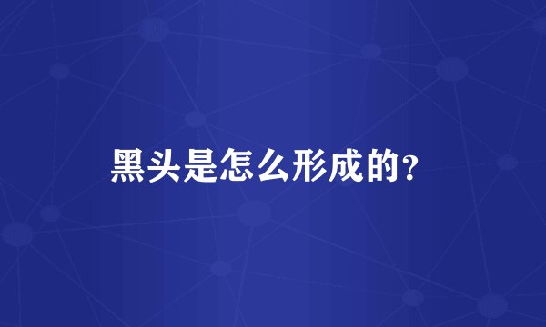 黑头是怎么形成的？