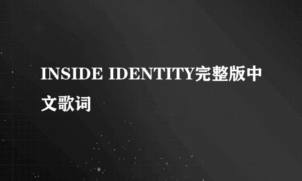 INSIDE IDENTITY完整版中文歌词