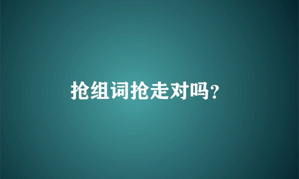 抢组词抢走对吗？
