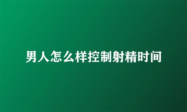 男人怎么样控制射精时间