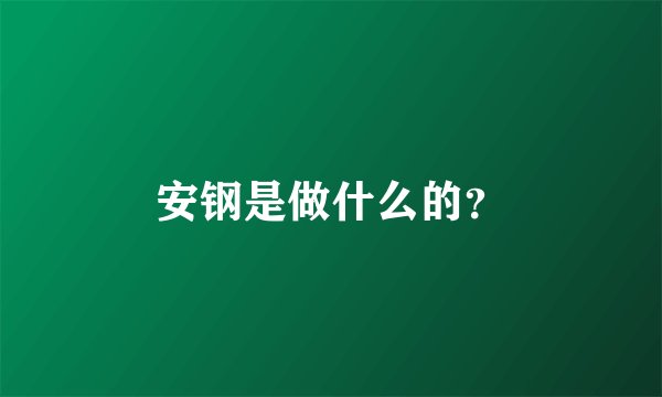 安钢是做什么的？