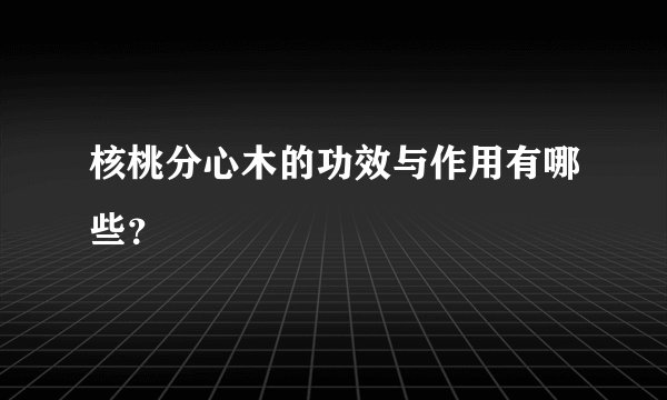 核桃分心木的功效与作用有哪些？