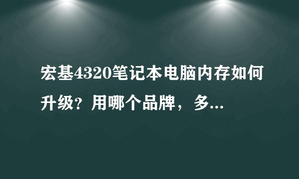 宏基4320笔记本电脑内存如何升级？用哪个品牌，多大的最好？？