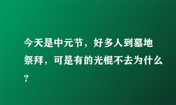 今天是中元节，好多人到墓地祭拜，可是有的光棍不去为什么？