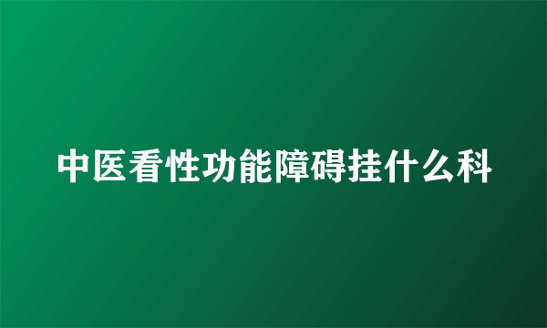 中医看性功能障碍挂什么科