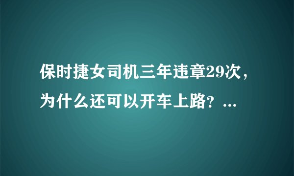 保时捷女司机三年违章29次，为什么还可以开车上路？有多少分可以扣？为什么扣不完？