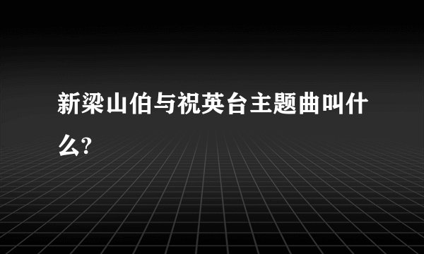 新梁山伯与祝英台主题曲叫什么?