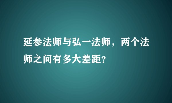 延参法师与弘一法师，两个法师之间有多大差距？