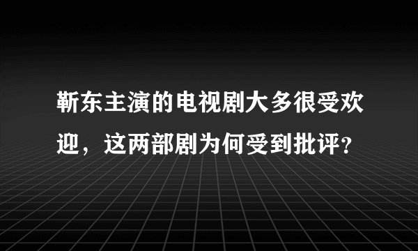 靳东主演的电视剧大多很受欢迎，这两部剧为何受到批评？