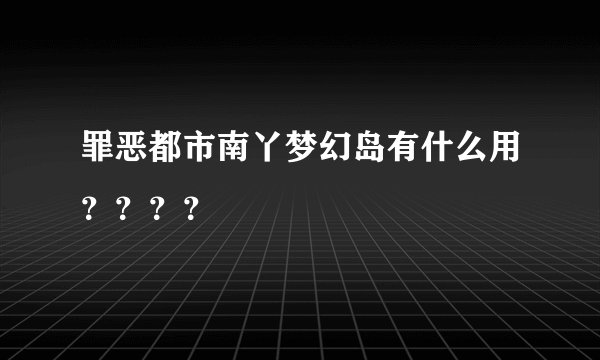 罪恶都市南丫梦幻岛有什么用？？？？