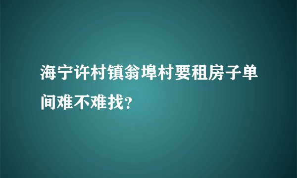 海宁许村镇翁埠村要租房子单间难不难找？