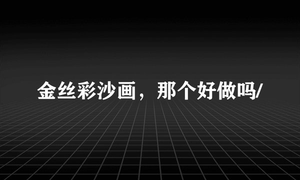 金丝彩沙画，那个好做吗/
