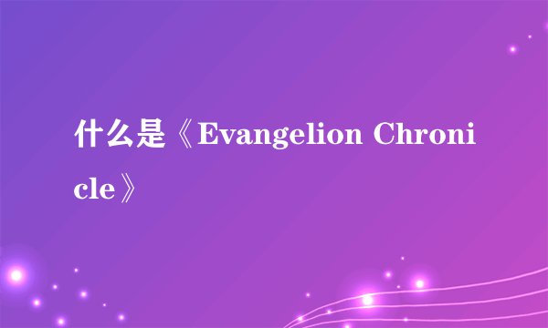 什么是《Evangelion Chronicle》