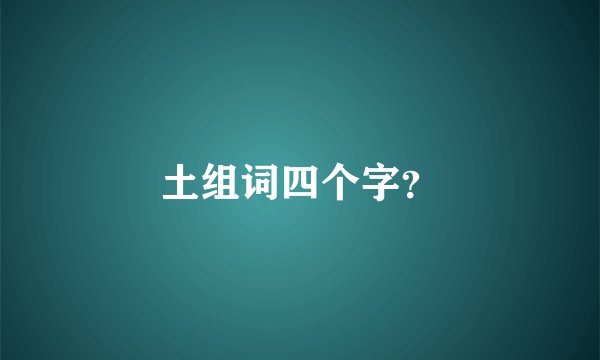 土组词四个字？
