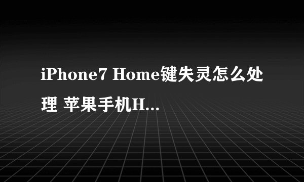 iPhone7 Home键失灵怎么处理 苹果手机Home键失灵解决方法