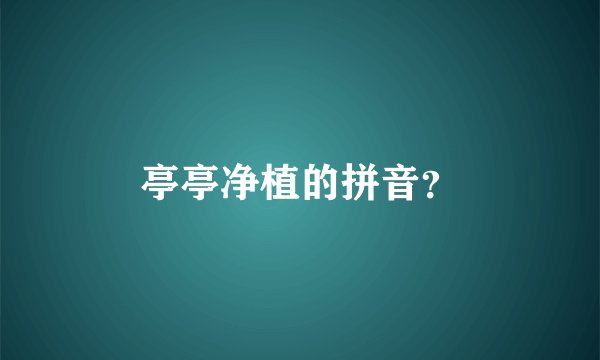亭亭净植的拼音？
