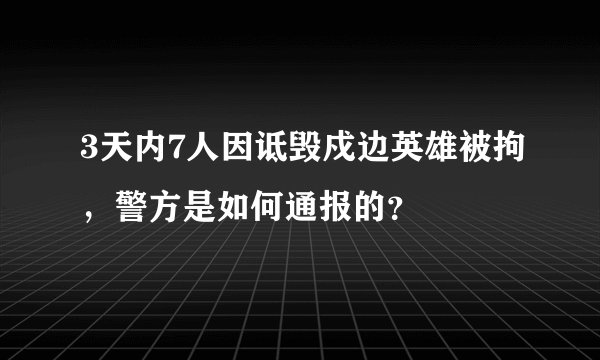 3天内7人因诋毁戍边英雄被拘，警方是如何通报的？