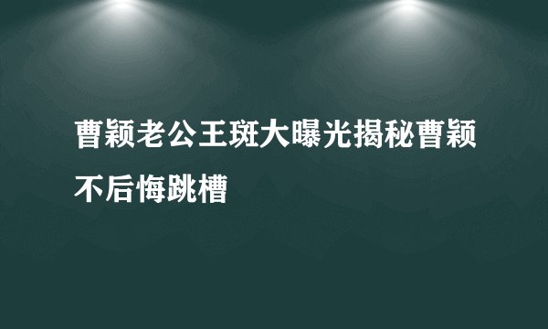 曹颖老公王斑大曝光揭秘曹颖不后悔跳槽