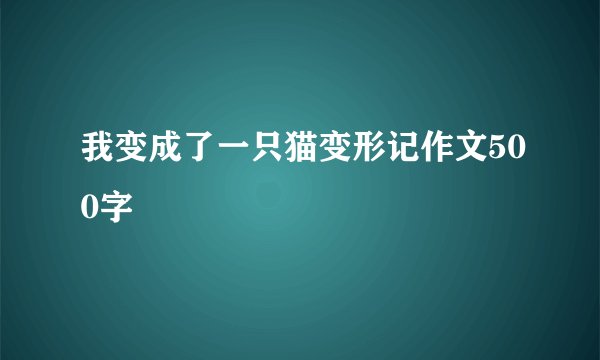 我变成了一只猫变形记作文500字
