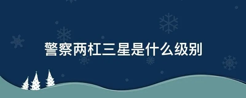 警察两杠三星是什么级别