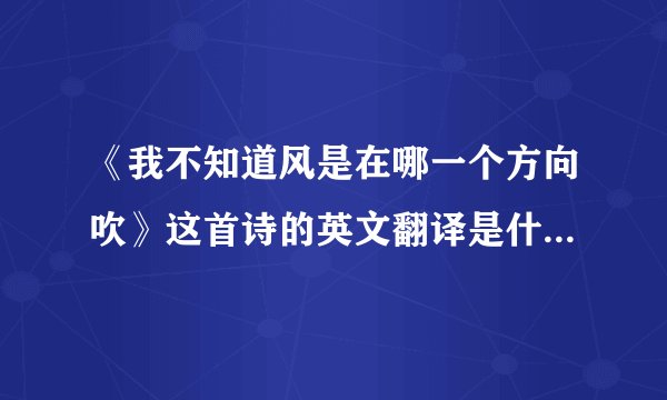 《我不知道风是在哪一个方向吹》这首诗的英文翻译是什么啊?徐志摩写的