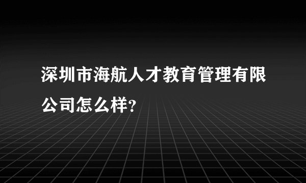 深圳市海航人才教育管理有限公司怎么样？