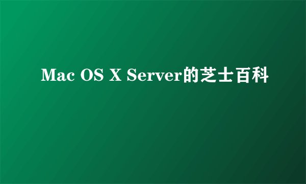 Mac OS X Server的芝士百科