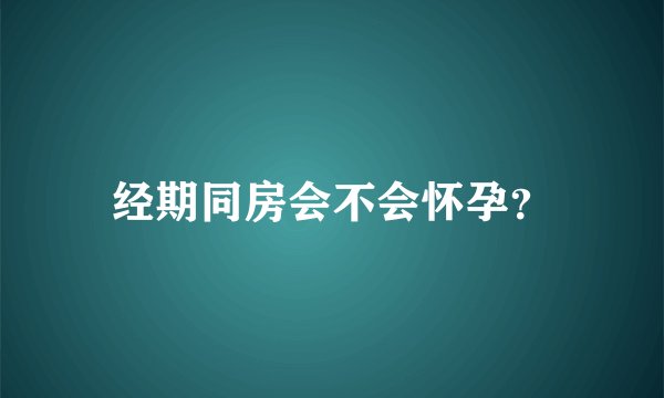 经期同房会不会怀孕？