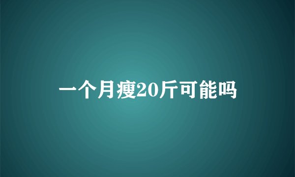 一个月瘦20斤可能吗