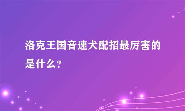 洛克王国音速犬配招最厉害的是什么？