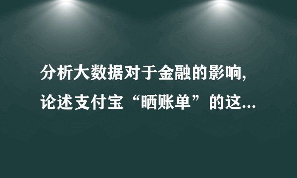 分析大数据对于金融的影响,论述支付宝“晒账单”的这个功能可以达到什么目