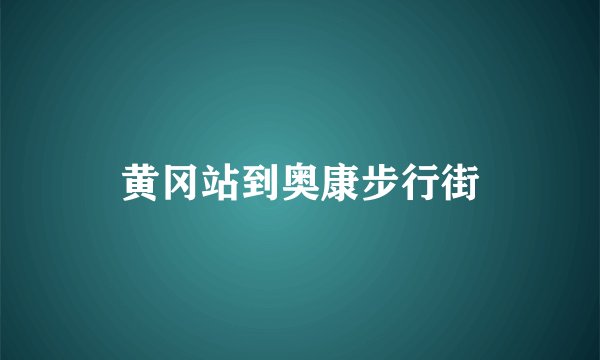 黄冈站到奥康步行街