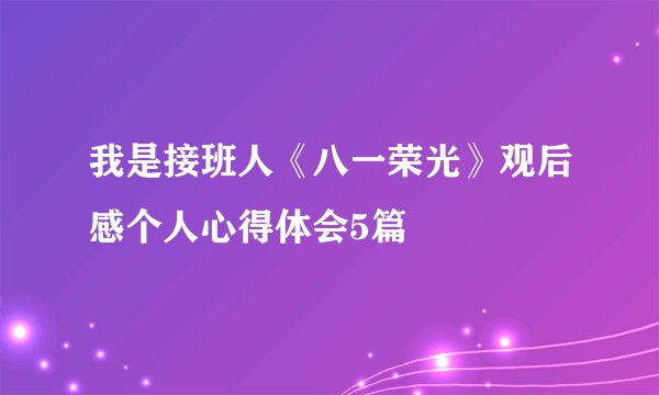 我是接班人《八一荣光》观后感个人心得体会5篇