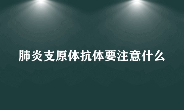 肺炎支原体抗体要注意什么