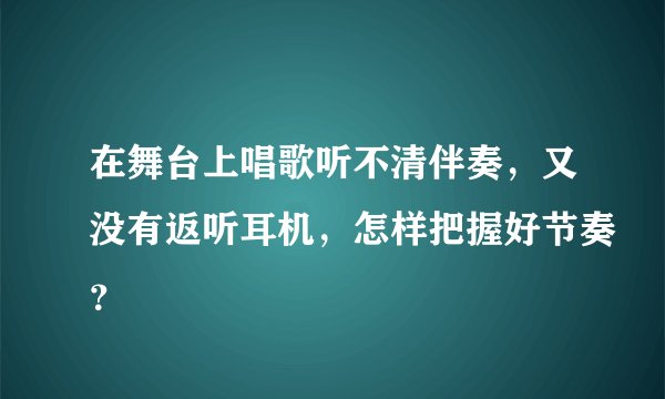 在舞台上唱歌听不清伴奏，又没有返听耳机，怎样把握好节奏？