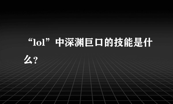 “lol”中深渊巨口的技能是什么？
