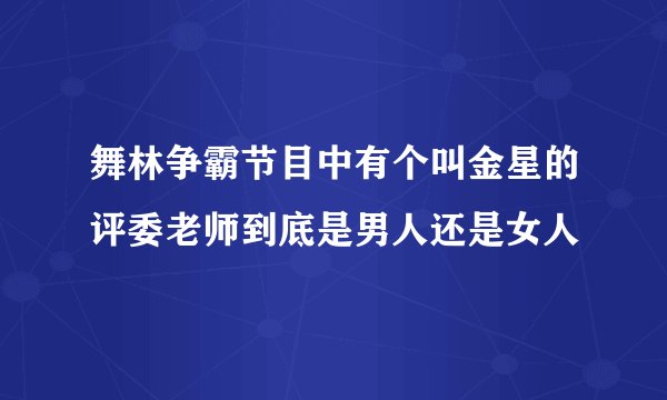 舞林争霸节目中有个叫金星的评委老师到底是男人还是女人