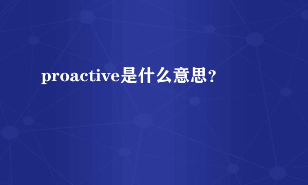 proactive是什么意思？