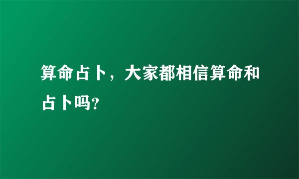 算命占卜,大家都相信算命和占卜吗?