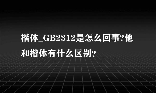 楷体_GB2312是怎么回事?他和楷体有什么区别？