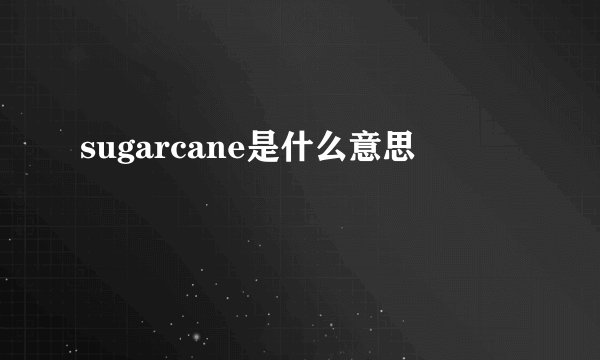 sugarcane是什么意思
